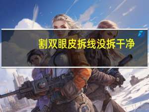 割双眼皮拆线没拆干净，双眼皮全切拆线没拆干净怎么办