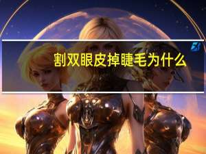 割双眼皮掉睫毛为什么(70后老阿姨割双眼皮是为什么)