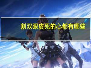 割双眼皮死的心都有哪些，双眼皮死鱼眼是什么样子的