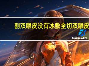 割双眼皮没有冰敷 全切双眼皮不冰敷可以吗