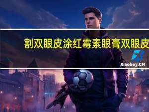 割双眼皮涂红霉素眼膏 双眼皮手术后15天可用红霉素眼膏