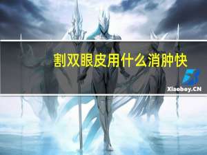 割双眼皮用什么消肿快(割双眼皮之后吃什么消肿快)