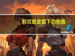 割双眼皮留下的疤痕(为什么有些人做完双眼皮后的疤痕会很明显)