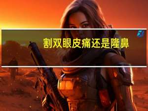 割双眼皮痛还是隆鼻(做双眼皮疼不疼)