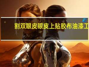 割双眼皮眼皮上贴胶布 油漆工双眼皮角条怎么贴