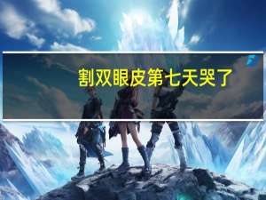 割双眼皮第七天哭了(双眼皮哭肿了怎么快速变回来)