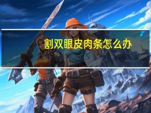 割双眼皮肉条怎么办？双眼皮肉条怎样去掉
