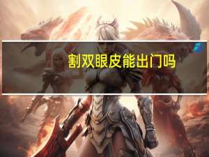 割双眼皮能出门吗？割完双眼皮可以出去玩儿吗