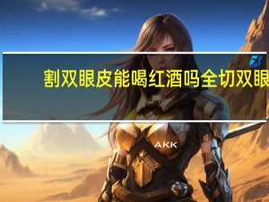 割双眼皮能喝红酒吗 全切双眼皮可以喝红酒吗