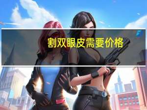 割双眼皮需要价格（割双眼皮需要多少价钱）
