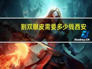 割双眼皮需要多少钱西安（割双眼皮需要多少价钱）