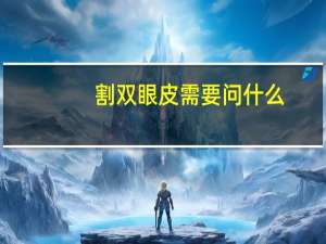 割双眼皮需要问什么(割双眼皮要告诉相亲对象吗)