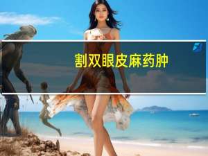 割双眼皮麻药肿(割双眼皮打麻药的时候是不是特别疼啊)