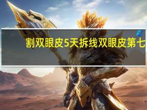 割双眼皮5天拆线 双眼皮第七天拆线是从哪天算起