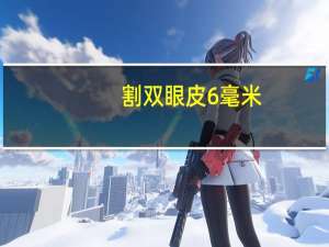 割双眼皮6毫米？6毫米双眼皮效果怎么样