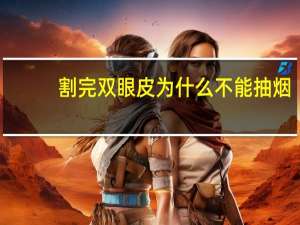 割完双眼皮为什么不能抽烟？做完眼睛整形可以抽烟吗