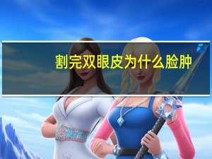 割完双眼皮为什么脸肿(做双眼皮整个脸都肿了怎么消肿)