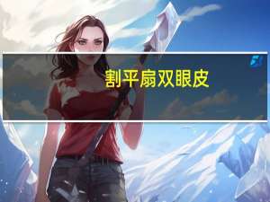 割平扇双眼皮(开扇双眼皮怎么贴成平扇双眼皮)