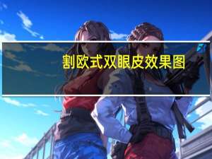 割欧式双眼皮效果图，双眼皮如何变成欧式大双眼皮