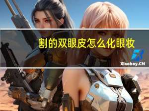 割的双眼皮怎么化眼妆(割完全切双眼皮多久可以画眼妆)