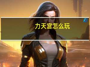 力天宫怎么玩