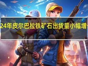 力拓预计2024年皮尔巴拉铁矿石出货量小幅增长 今年不会有变化