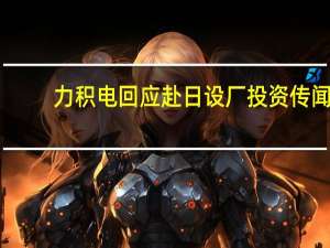 力积电回应赴日设厂投资传闻：不予置评