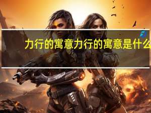 力行的寓意 力行的寓意是什么
