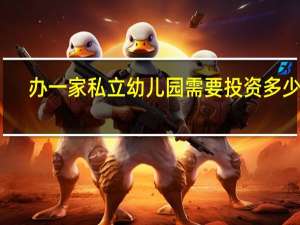 办一家私立幼儿园需要投资多少钱