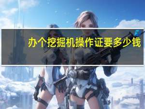 办个挖掘机操作证要多少钱