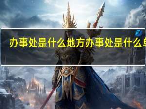 办事处是什么地方 办事处是什么单位