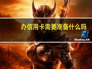 办信用卡需要准备什么吗（办信用卡需要准备什么资料呢）