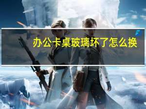 办公卡桌玻璃坏了怎么换