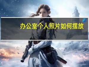 办公室个人照片如何摆放