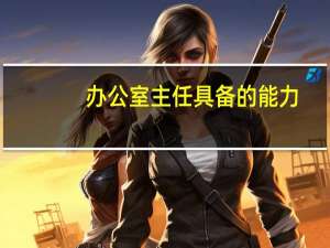 办公室主任具备的能力