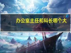 办公室主任和科长哪个大