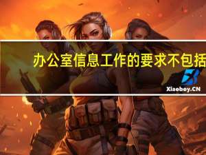 办公室信息工作的要求不包括