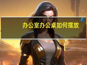 办公室办公桌如何摆放