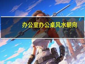 办公室办公桌风水朝向