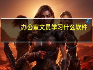 办公室文员学习什么软件