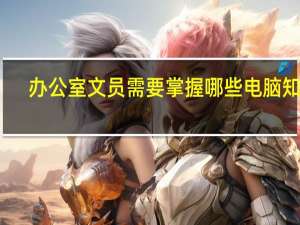 办公室文员需要掌握哪些电脑知识