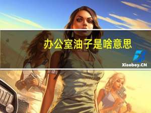 办公室油子是啥意思