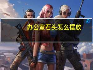 办公室石头怎么摆放