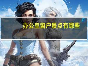 办公室窗户景点有哪些