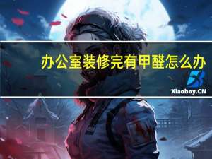 办公室装修完有甲醛怎么办