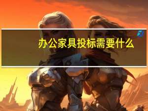 办公家具投标需要什么