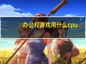 办公打游戏用什么cpu