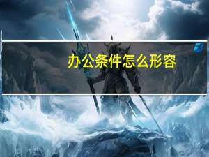 办公条件怎么形容