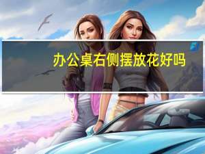 办公桌右侧摆放花好吗