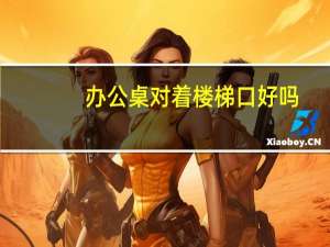 办公桌对着楼梯口好吗
